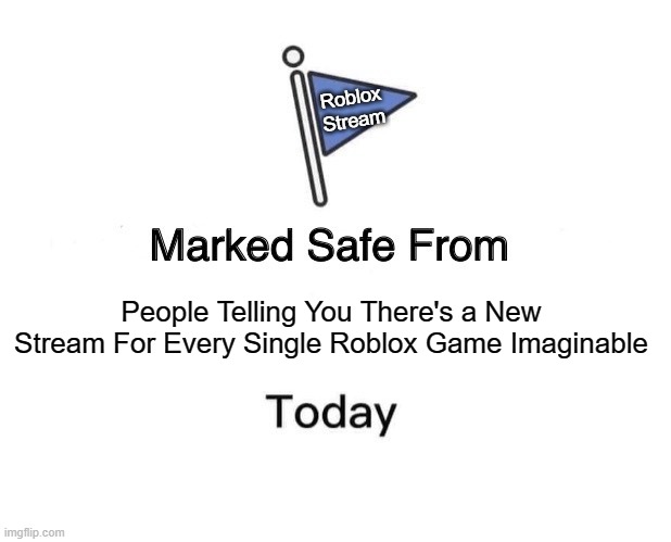 Marked Safe From Sponsoring Streams | Roblox
Stream; People Telling You There's a New Stream For Every Single Roblox Game Imaginable | image tagged in memes,marked safe from | made w/ Imgflip meme maker