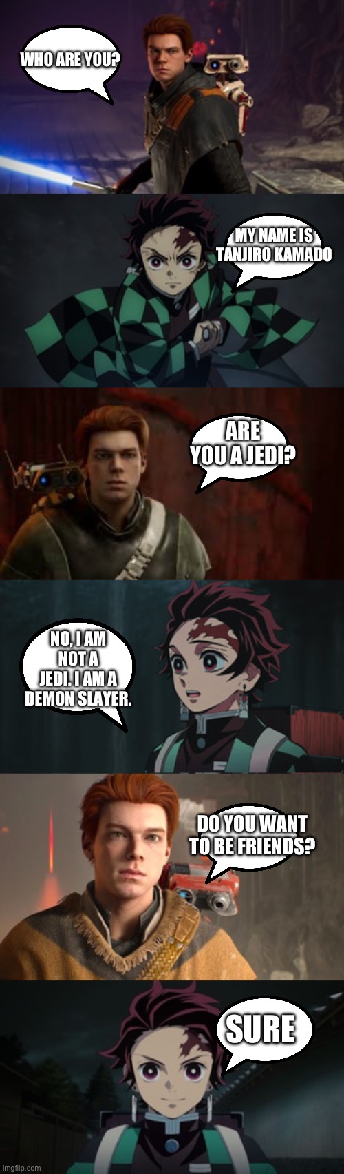 Cal Kestis meets Tanjiro Kamado | WHO ARE YOU? MY NAME IS TANJIRO KAMADO; ARE YOU A JEDI? NO, I AM NOT A JEDI. I AM A DEMON SLAYER. DO YOU WANT TO BE FRIENDS? SURE | image tagged in star wars,demon slayer | made w/ Imgflip meme maker