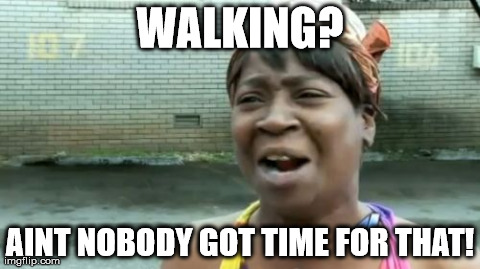 Ain't Nobody Got Time For That | WALKING? AINT NOBODY GOT TIME FOR THAT! | image tagged in memes,aint nobody got time for that | made w/ Imgflip meme maker