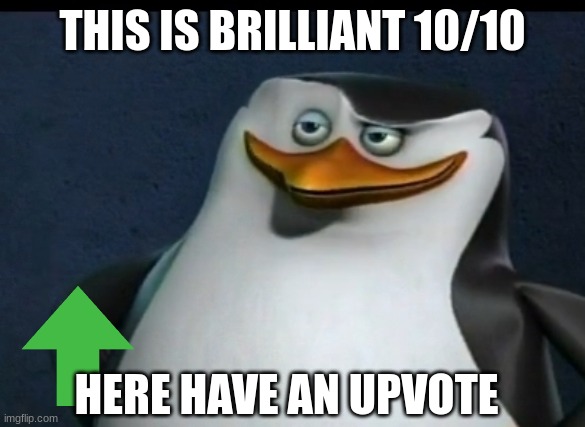 when a penguin gives you an upvote | THIS IS BRILLIANT 10/10; HERE HAVE AN UPVOTE | image tagged in classic skipper captain of madagascar penguins,upvotes,penguins | made w/ Imgflip meme maker