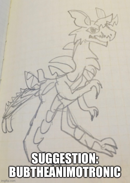 Drawing suggestion :) | SUGGESTION: BUBTHEANIMOTRONIC | image tagged in drawing | made w/ Imgflip meme maker