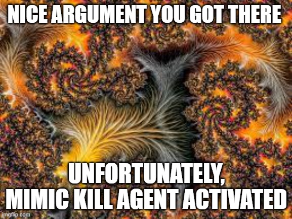 NICE ARGUMENT YOU GOT THERE; UNFORTUNATELY, MIMIC KILL AGENT ACTIVATED | made w/ Imgflip meme maker