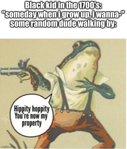 Hippity hoppity get picking cotton | Black kid in the 1700's: "someday when i grow up, i wanna-"
some random dude walking by: | image tagged in hippity hoppity you're now my property | made w/ Imgflip meme maker