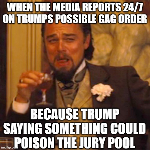 Laughing Leo | WHEN THE MEDIA REPORTS 24/7 ON TRUMPS POSSIBLE GAG ORDER; BECAUSE TRUMP SAYING SOMETHING COULD POISON THE JURY POOL | image tagged in memes,laughing leo | made w/ Imgflip meme maker