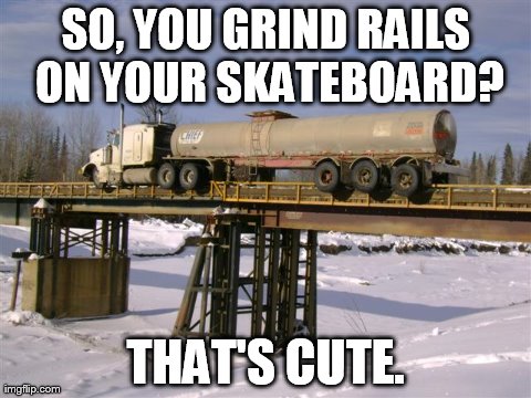 SO, YOU GRIND RAILS ON YOUR SKATEBOARD? THAT'S CUTE. | made w/ Imgflip meme maker