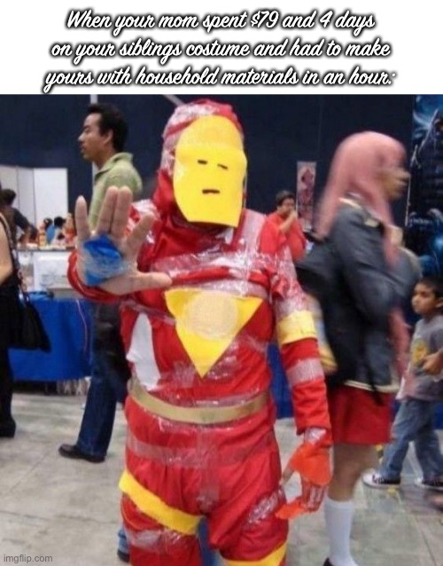 Your costume is ready.... | When your mom spent $79 and 4 days on your siblings costume and had to make yours with household materials in an hour: | image tagged in bad iron man costume | made w/ Imgflip meme maker