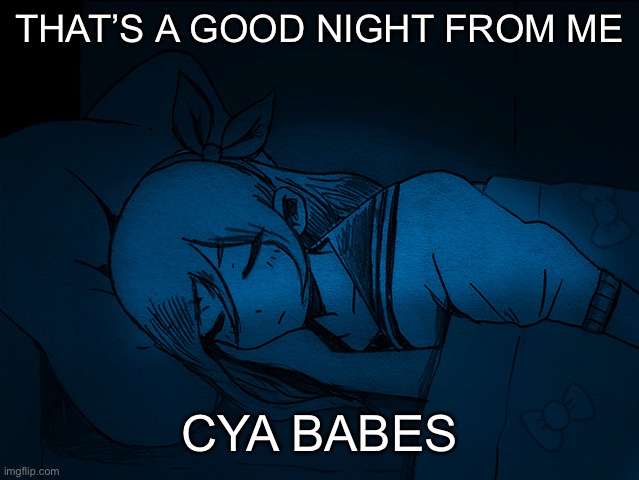 auby sleep | THAT’S A GOOD NIGHT FROM ME; CYA BABES | image tagged in auby sleep | made w/ Imgflip meme maker