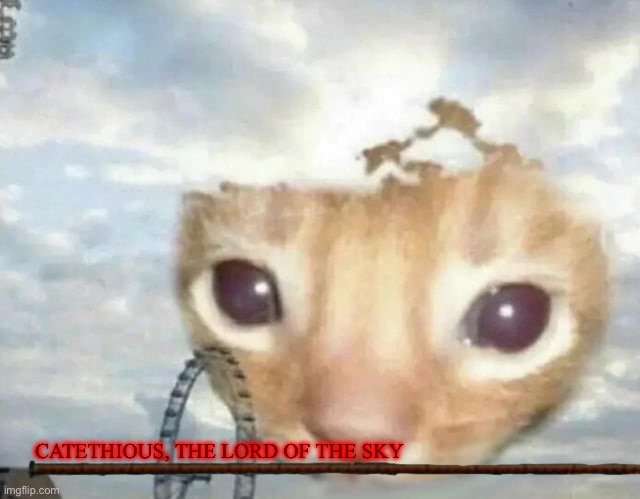 he would probably be a mid endgame boss lol | CATETHIOUS, THE LORD OF THE SKY | made w/ Imgflip meme maker