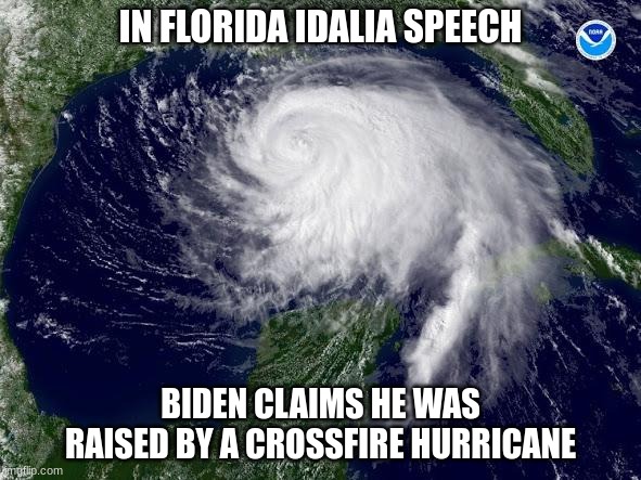 hurricane  | IN FLORIDA IDALIA SPEECH; BIDEN CLAIMS HE WAS RAISED BY A CROSSFIRE HURRICANE | image tagged in hurricane | made w/ Imgflip meme maker