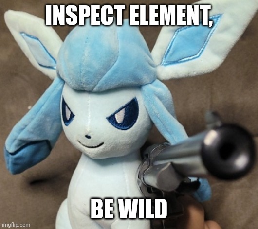 Glaceon_FU | INSPECT ELEMENT, BE WILD | image tagged in glaceon_fu | made w/ Imgflip meme maker
