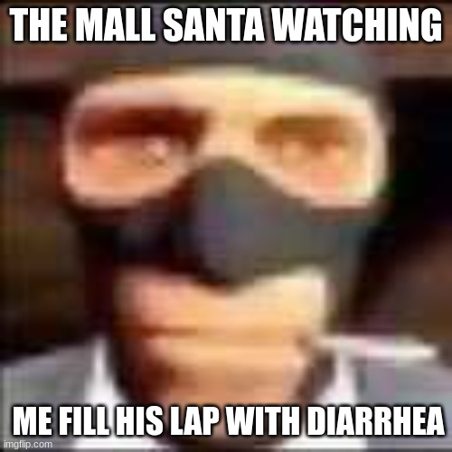 I don't have a good title for this | THE MALL SANTA WATCHING; ME FILL HIS LAP WITH DIARRHEA | image tagged in spi,memes | made w/ Imgflip meme maker