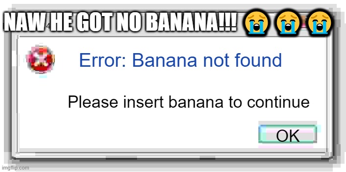 HE NO BANAN ? | NAW HE GOT NO BANANA!!! 😭😭😭; Error code: 404; Error: Banana not found; Please insert banana to continue; OK | image tagged in windows 7 error message | made w/ Imgflip meme maker