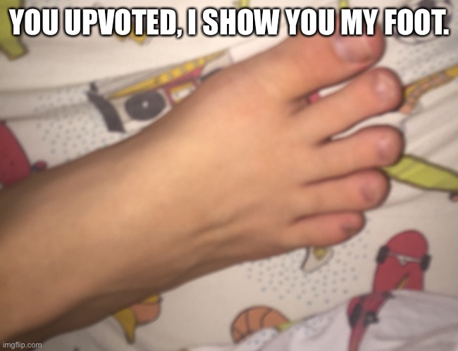 YOU UPVOTED, I SHOW YOU MY FOOT. | made w/ Imgflip meme maker