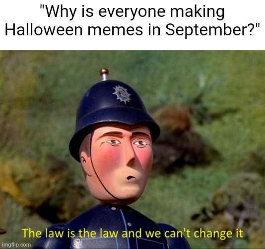It's the law | "Why is everyone making Halloween memes in September?" | image tagged in the law is the law and we can't change it | made w/ Imgflip meme maker