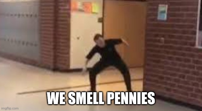 We smell penniessss | WE SMELL PENNIES | image tagged in we smell penniessss | made w/ Imgflip meme maker