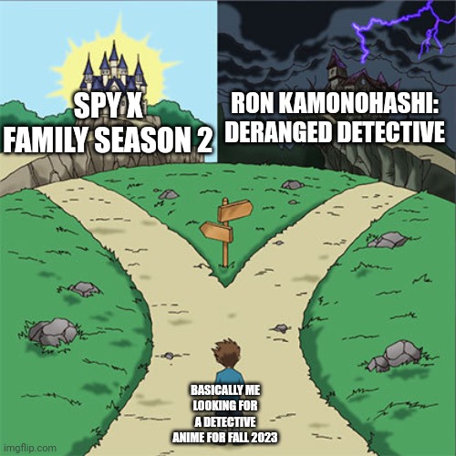 Sir, I'm looking for Spy x Family season 2 due to Detective Pikachu Returns' release | SPY X FAMILY SEASON 2; RON KAMONOHASHI: DERANGED DETECTIVE; BASICALLY ME LOOKING FOR A DETECTIVE ANIME FOR FALL 2023 | image tagged in two paths,spy x family,detective | made w/ Imgflip meme maker