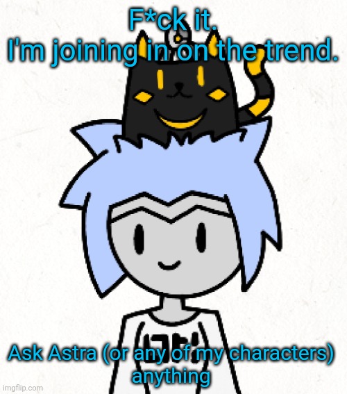 Anything sfw. Also yes, this is a template. | F*ck it.
I'm joining in on the trend. Ask Astra (or any of my characters)
anything | image tagged in tower of cuties | made w/ Imgflip meme maker