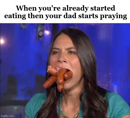 . | When you're already started eating then your dad starts praying | image tagged in memes,blank transparent square,mouth full | made w/ Imgflip meme maker