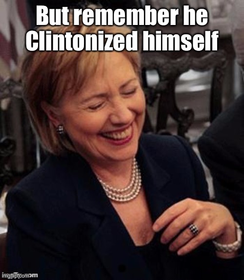 Hillary LOL | But remember he Clintonized himself | image tagged in hillary lol | made w/ Imgflip meme maker