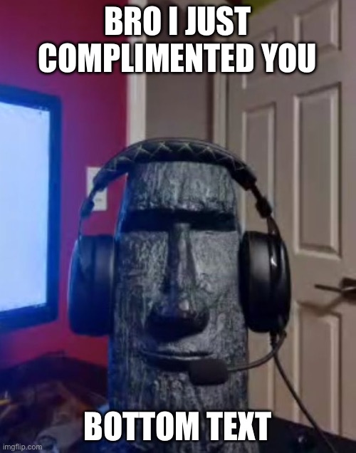 Moai gaming | BRO I JUST COMPLIMENTED YOU BOTTOM TEXT | image tagged in moai gaming | made w/ Imgflip meme maker