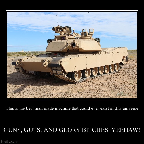 MERICA | This is the best man made machine that could ever exist in this universe | GUNS, GUTS, AND GLORY BITCHES  YEEHAW! | image tagged in funny,demotivationals | made w/ Imgflip demotivational maker