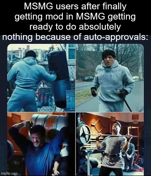Unless if there's flags and shit, but it's not common | MSMG users after finally getting mod in MSMG getting ready to do absolutely nothing because of auto-approvals: | image tagged in rocky training | made w/ Imgflip meme maker