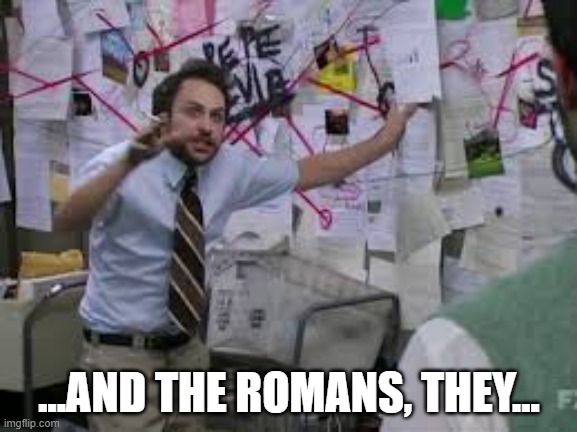 roman empire | ...AND THE ROMANS, THEY... | image tagged in conspiracy theory,roman empire,men,military,military strategy,romans | made w/ Imgflip meme maker