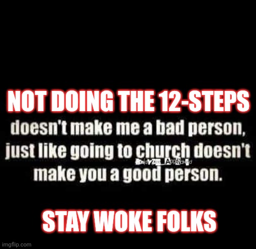 12-Steps | NOT DOING THE 12-STEPS; STAY WOKE FOLKS | image tagged in good or bad,recovery | made w/ Imgflip meme maker