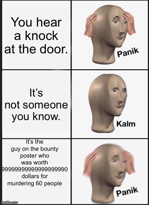 Panik Kalm Panik Meme | You hear a knock at the door. It’s not someone you know. It’s the guy on the bounty poster who was worth 99999999999999999990 dollars for murdering 60 people | image tagged in memes,panik kalm panik | made w/ Imgflip meme maker