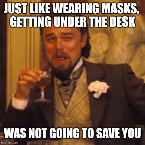 Laughing Leo Meme | JUST LIKE WEARING MASKS, 
GETTING UNDER THE DESK WAS NOT GOING TO SAVE YOU | image tagged in memes,laughing leo | made w/ Imgflip meme maker