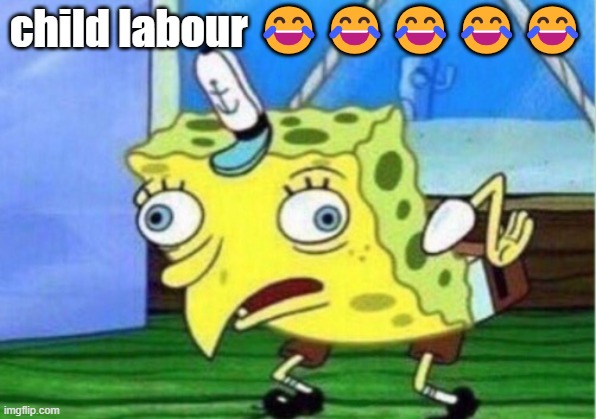 Mocking Spongebob Meme | child labour 😂😂😂😂😂 | image tagged in memes,mocking spongebob | made w/ Imgflip meme maker