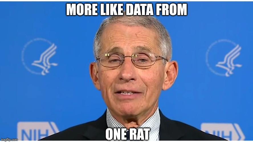 Dr Fauci | MORE LIKE DATA FROM ONE RAT | image tagged in dr fauci | made w/ Imgflip meme maker