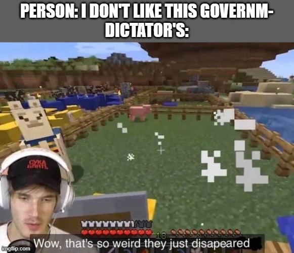 They just disappeared | PERSON: I DON'T LIKE THIS GOVERNM-
DICTATOR'S: | image tagged in they just disappeared | made w/ Imgflip meme maker