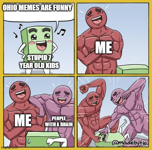 Guy getting beat up | OHIO MEMES ARE FUNNY; ME; STUPID 7 YEAR OLD KIDS; ME; PEOPLE WITH A BRAIN | image tagged in guy getting beat up | made w/ Imgflip meme maker