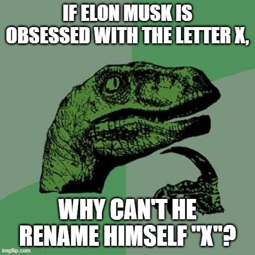 Bet if he buys the rights to everything, he will rebrand them as X. | IF ELON MUSK IS OBSESSED WITH THE LETTER X, WHY CAN'T HE RENAME HIMSELF "X"? | image tagged in memes,philosoraptor,elon musk,elon musk buying twitter,x | made w/ Imgflip meme maker