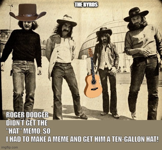 The BYRDS | ROGER DODGER DIDN’T GET THE "HAT" MEMO, SO I HAD TO MAKE A MEME AND GET HIM A TEN-GALLON HAT! THE BYRDS | image tagged in music | made w/ Imgflip meme maker