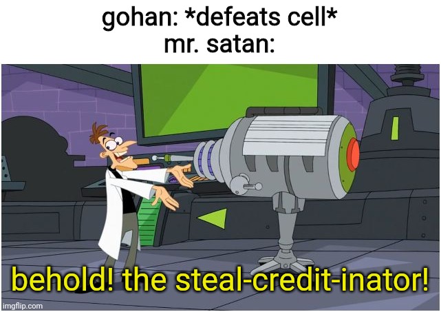 not mad, just sayin' | gohan: *defeats cell*
mr. satan:; behold! the steal-credit-inator! | image tagged in behold dr doofenshmirtz,dragon ball z,dragon ball | made w/ Imgflip meme maker