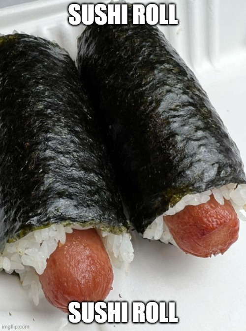 Sushi | SUSHI ROLL; SUSHI ROLL | image tagged in sushi hot dogs,sushi,food | made w/ Imgflip meme maker