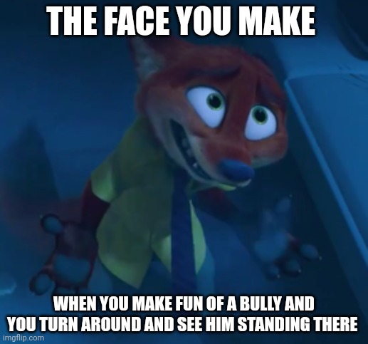 Nick's Bully | THE FACE YOU MAKE; WHEN YOU MAKE FUN OF A BULLY AND YOU TURN AROUND AND SEE HIM STANDING THERE | image tagged in nick wilde i can explain,zootopia,nick wilde,the face you make when,funny,memes | made w/ Imgflip meme maker