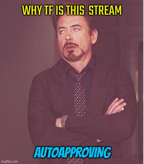 WTF MSMG? | WHY TF IS THIS  STREAM; AUTOAPPROVING | image tagged in memes,face you make robert downey jr | made w/ Imgflip meme maker