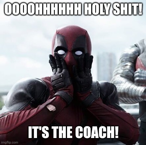 OOOOHHHHHH HOLY SHIT! IT'S THE COACH! | image tagged in memes,deadpool surprised | made w/ Imgflip meme maker