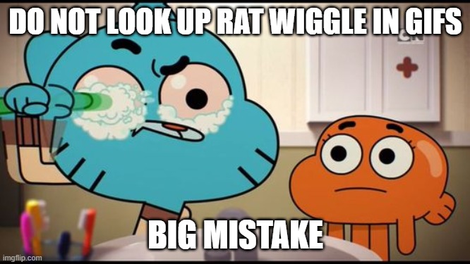 Just Don't | DO NOT LOOK UP RAT WIGGLE IN GIFS; BIG MISTAKE | image tagged in gumball washing his eye,cursed,memes | made w/ Imgflip meme maker