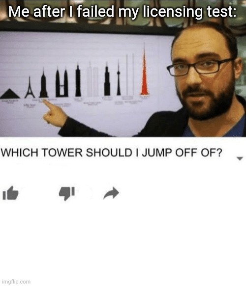 WHICH TOWER SHOULD I JUMP OFF OF? | Me after I failed my licensing test: | image tagged in which tower should i jump off of,funny,relatable memes | made w/ Imgflip meme maker