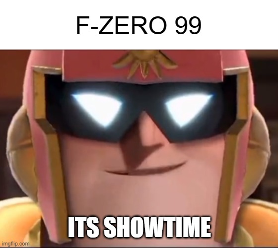 F-Zero 99 | F-ZERO 99; ITS SHOWTIME | image tagged in memes,funny,f-zero,captain felcon | made w/ Imgflip meme maker