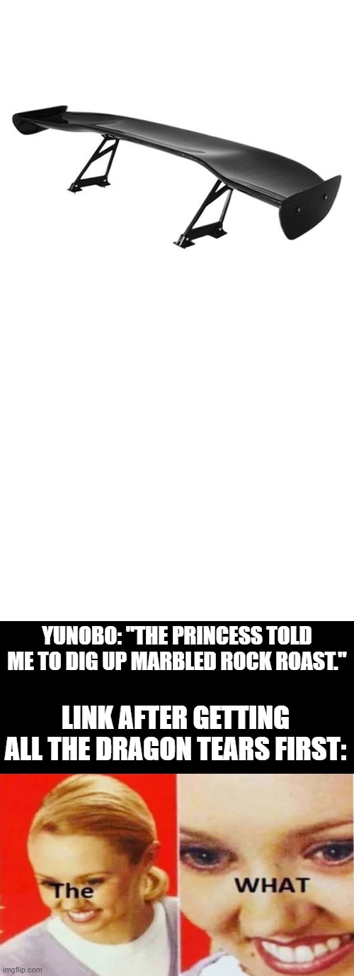 He knows! | YUNOBO: "THE PRINCESS TOLD ME TO DIG UP MARBLED ROCK ROAST."; LINK AFTER GETTING ALL THE DRAGON TEARS FIRST: | image tagged in spoiler,blank white template,the what,the legend of zelda,spoilers | made w/ Imgflip meme maker