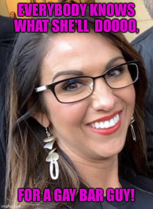 Boebert | EVERYBODY KNOWS WHAT SHE'LL  DOOOO, FOR A GAY BAR GUY! | image tagged in boebert | made w/ Imgflip meme maker
