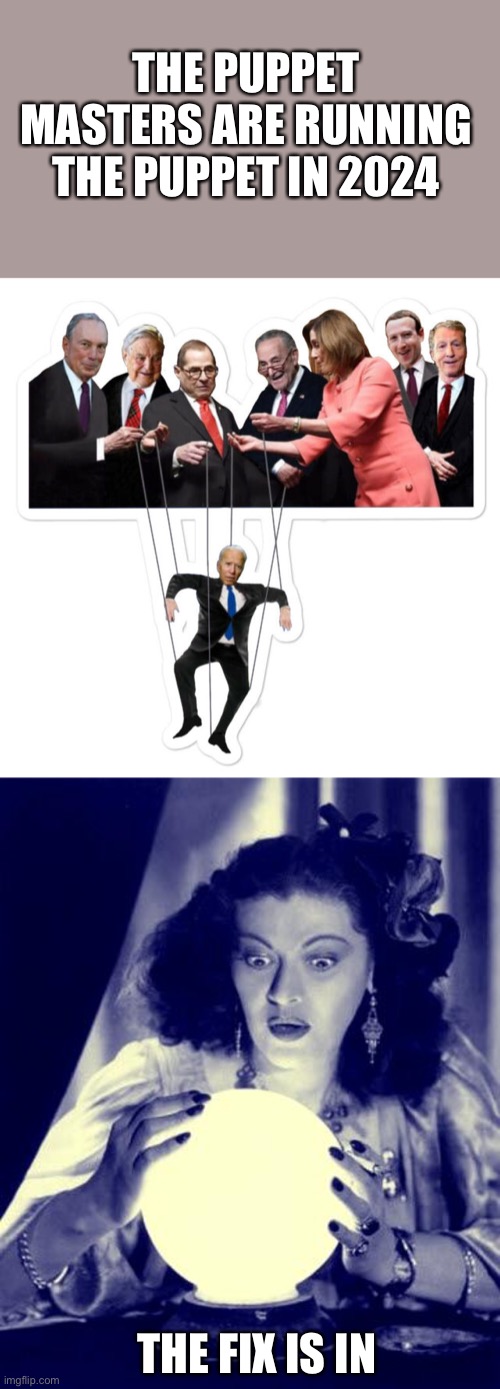 THE PUPPET MASTERS ARE RUNNING THE PUPPET IN 2024; THE FIX IS IN | image tagged in biden puppet,crystal ball | made w/ Imgflip meme maker