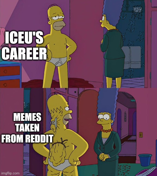 Iceu's career summarized in 1 meme | ICEU'S CAREER; MEMES TAKEN FROM REDDIT | image tagged in homer simpson's back fat,memes,iceu,reddit,funny,lmao | made w/ Imgflip meme maker
