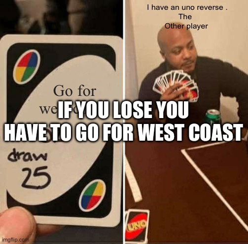 UNO Draw 25 Cards Meme | I have an uno reverse .

The  
Other player; Go for west coast; IF YOU LOSE YOU HAVE TO GO FOR WEST COAST | image tagged in memes,uno draw 25 cards | made w/ Imgflip meme maker