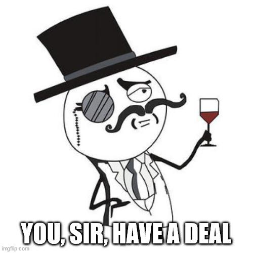 monocle guy | YOU, SIR, HAVE A DEAL | image tagged in monocle guy | made w/ Imgflip meme maker